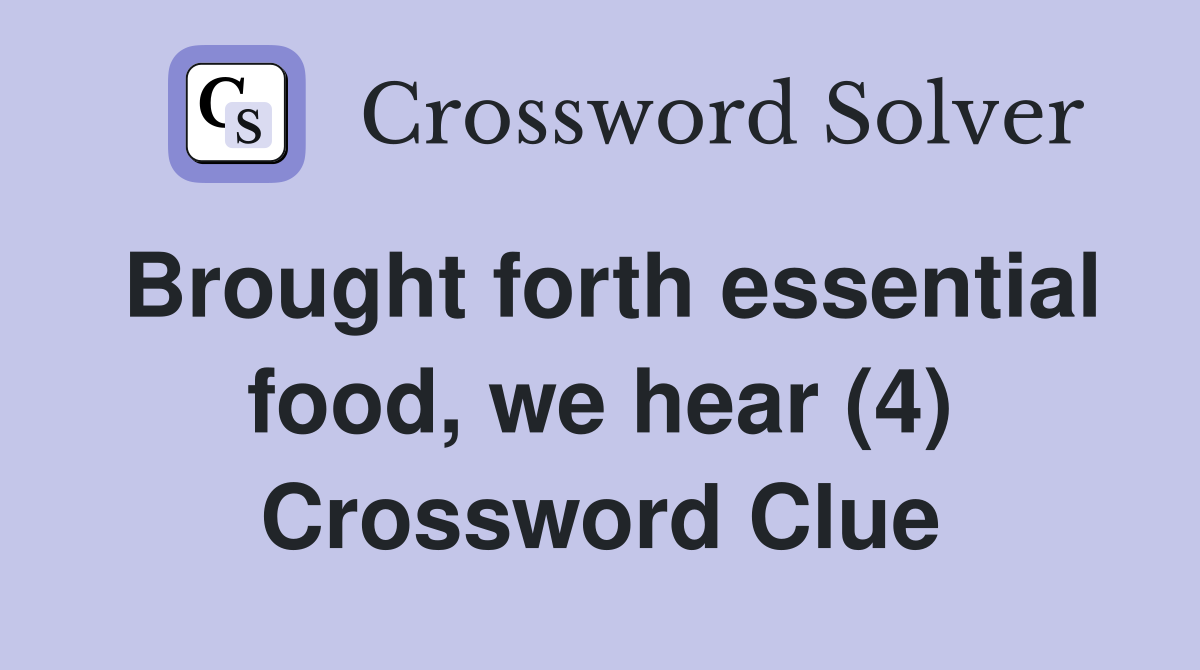 Brought forth essential food, we hear (4) Crossword Clue