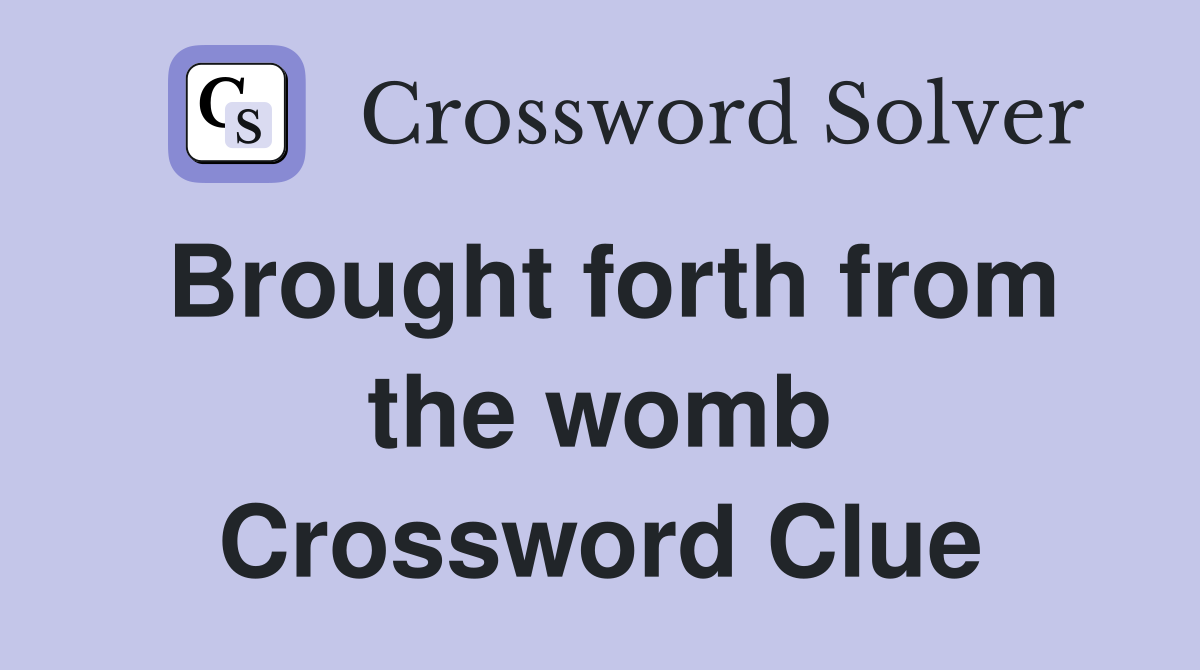 Brought forth from the womb Crossword Clue