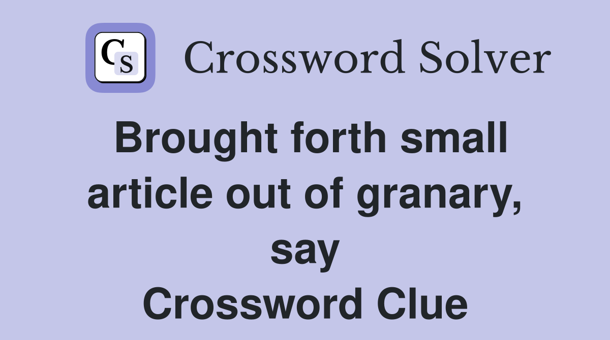 Brought forth small article out of granary, say Crossword Clue