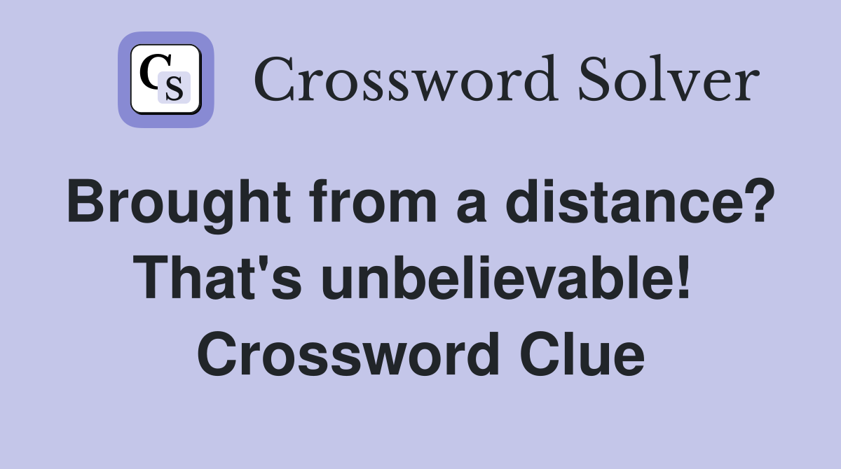 Brought from a distance?  That's unbelievable!  Crossword Clue