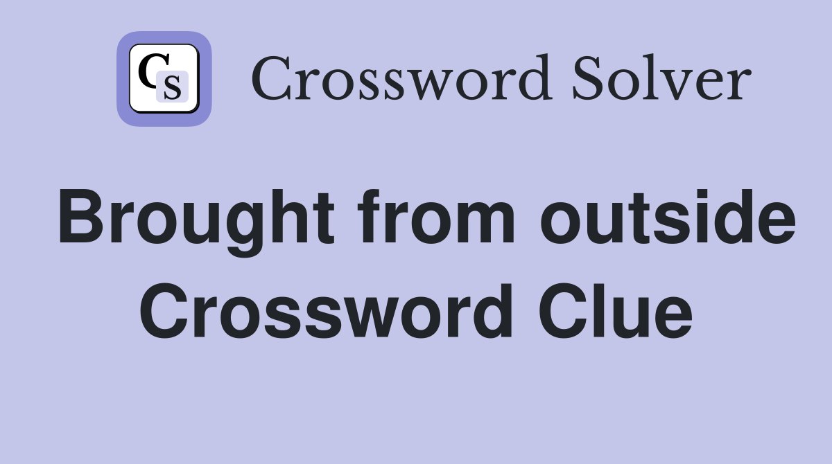 Brought from outside Crossword Clue