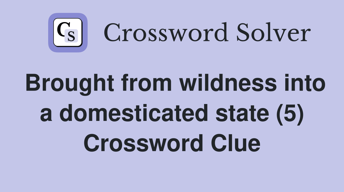 Brought from wildness into a domesticated state (5) Crossword Clue