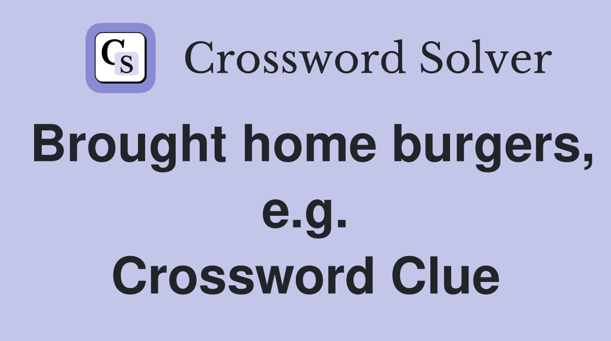 Brought home burgers, e.g. Crossword Clue