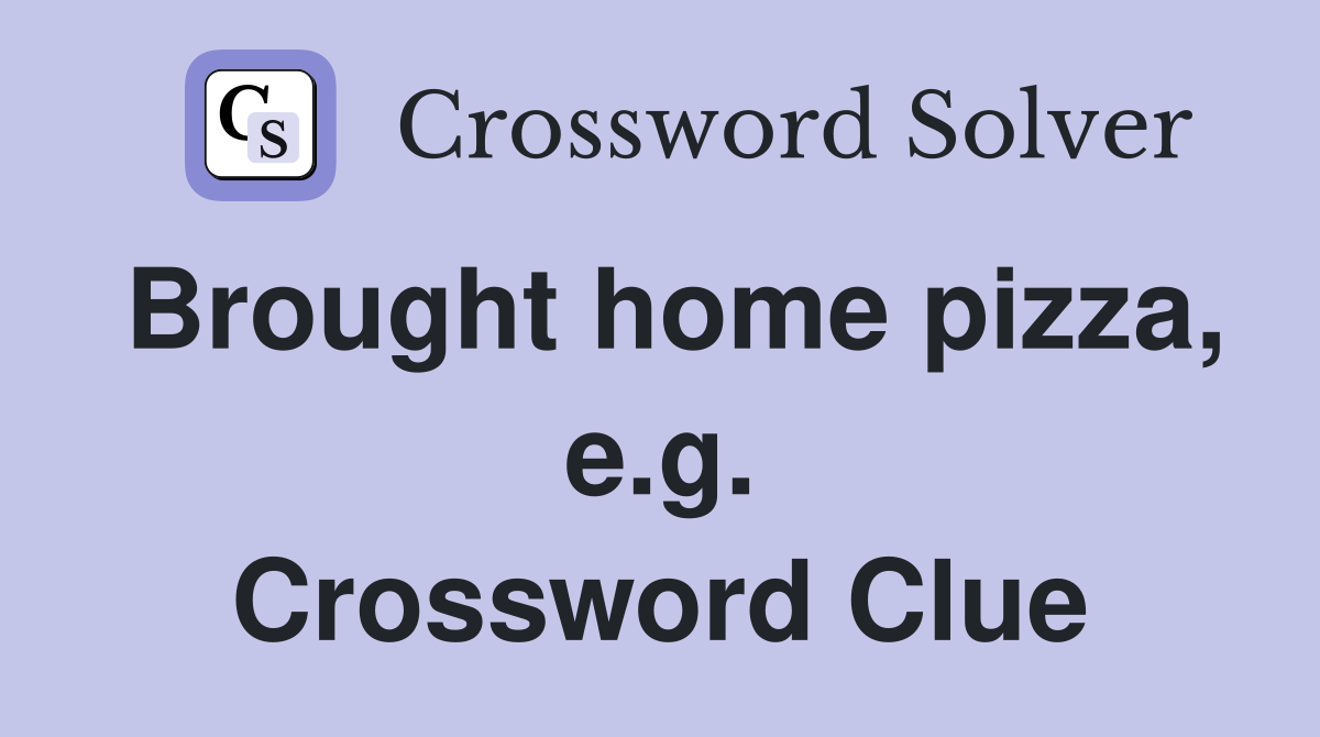 Brought home pizza, e.g. Crossword Clue