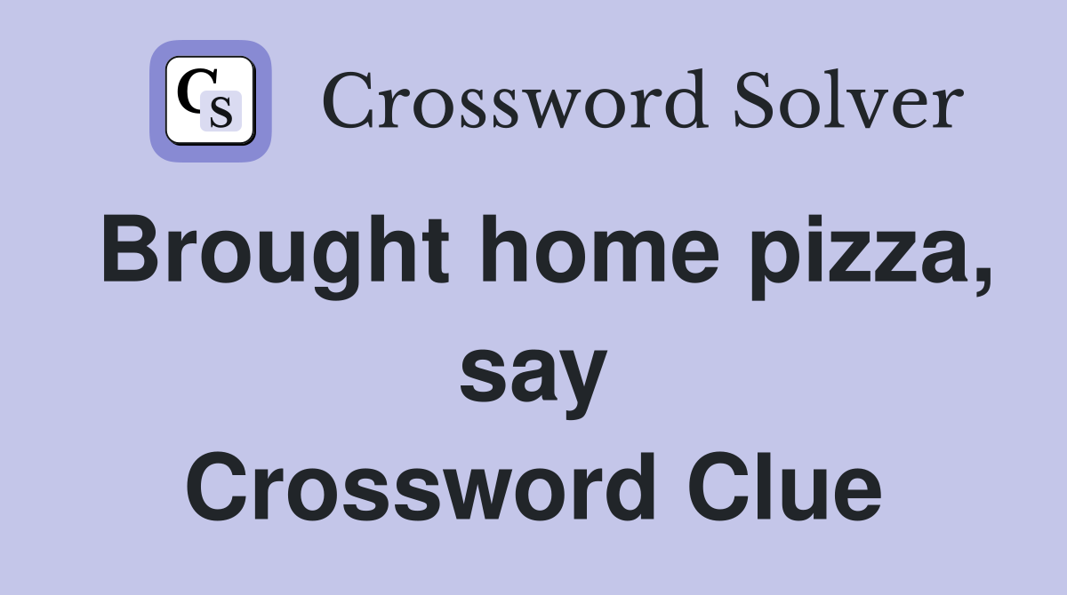 Brought home pizza, say Crossword Clue