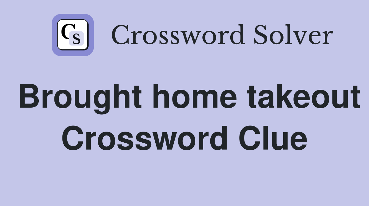Brought home takeout Crossword Clue