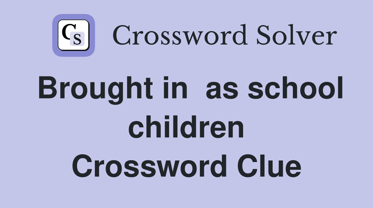 Brought in  as school children Crossword Clue
