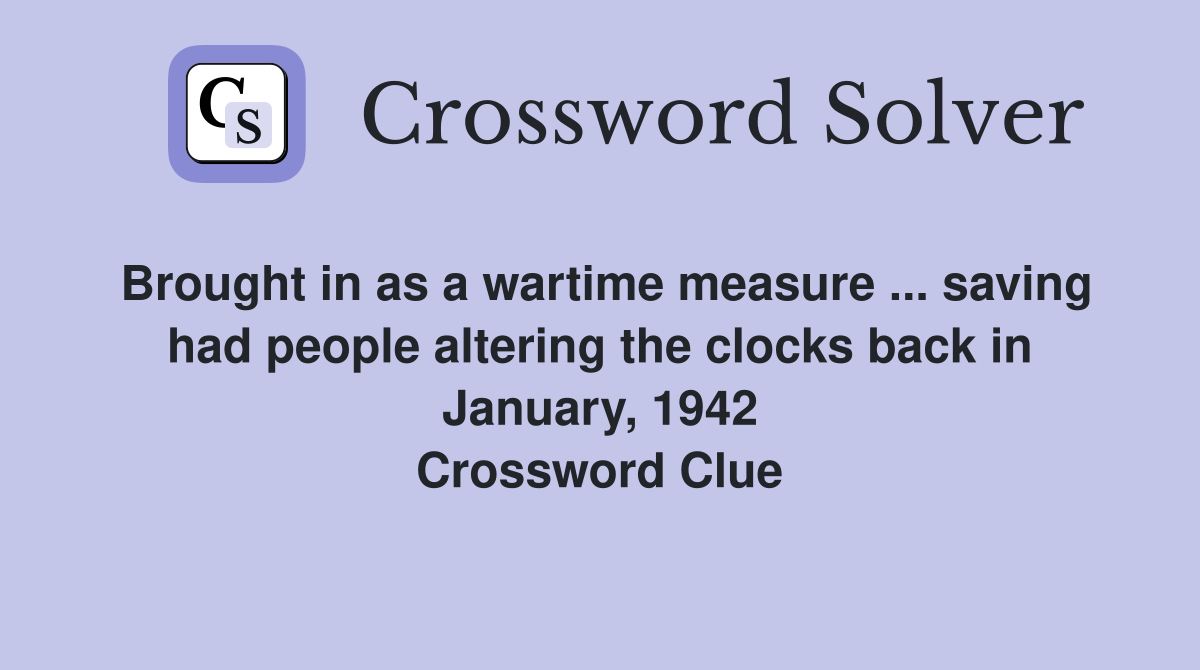 Brought in as a wartime measure ... saving had people altering the clocks back in January, 1942 Crossword Clue