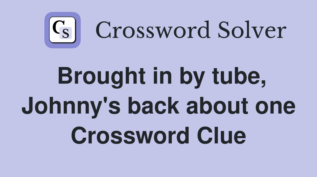 Brought in by tube, Johnny's back about one Crossword Clue