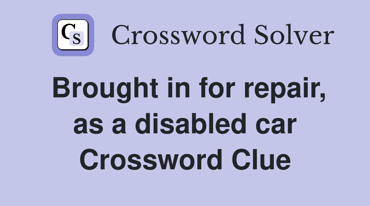 Brought in for repair, as a disabled car Crossword Clue