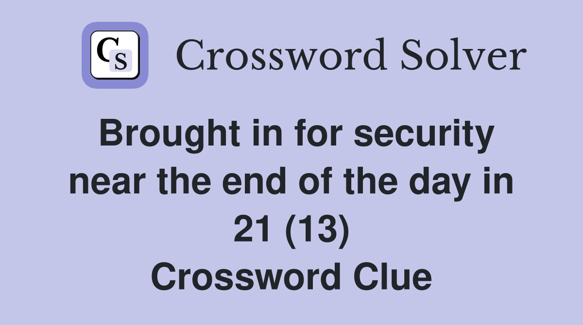 Brought in for security near the end of the day in 21 (13) Crossword Clue