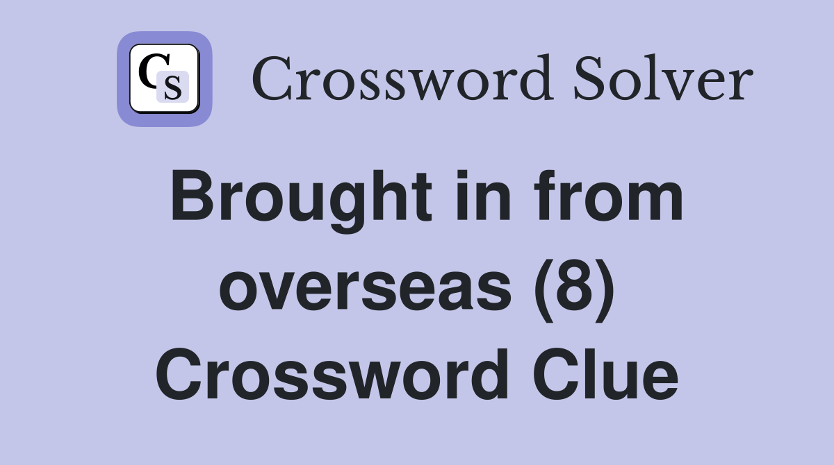 Brought in from overseas (8) Crossword Clue
