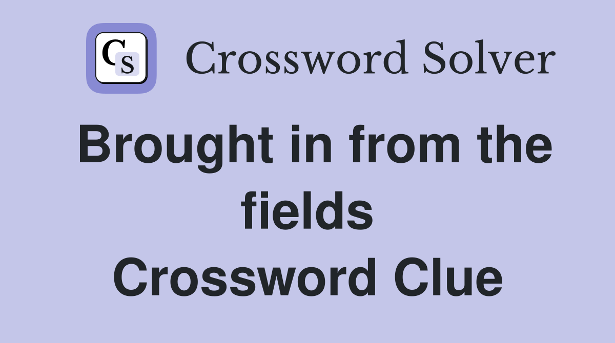 Brought in from the fields Crossword Clue