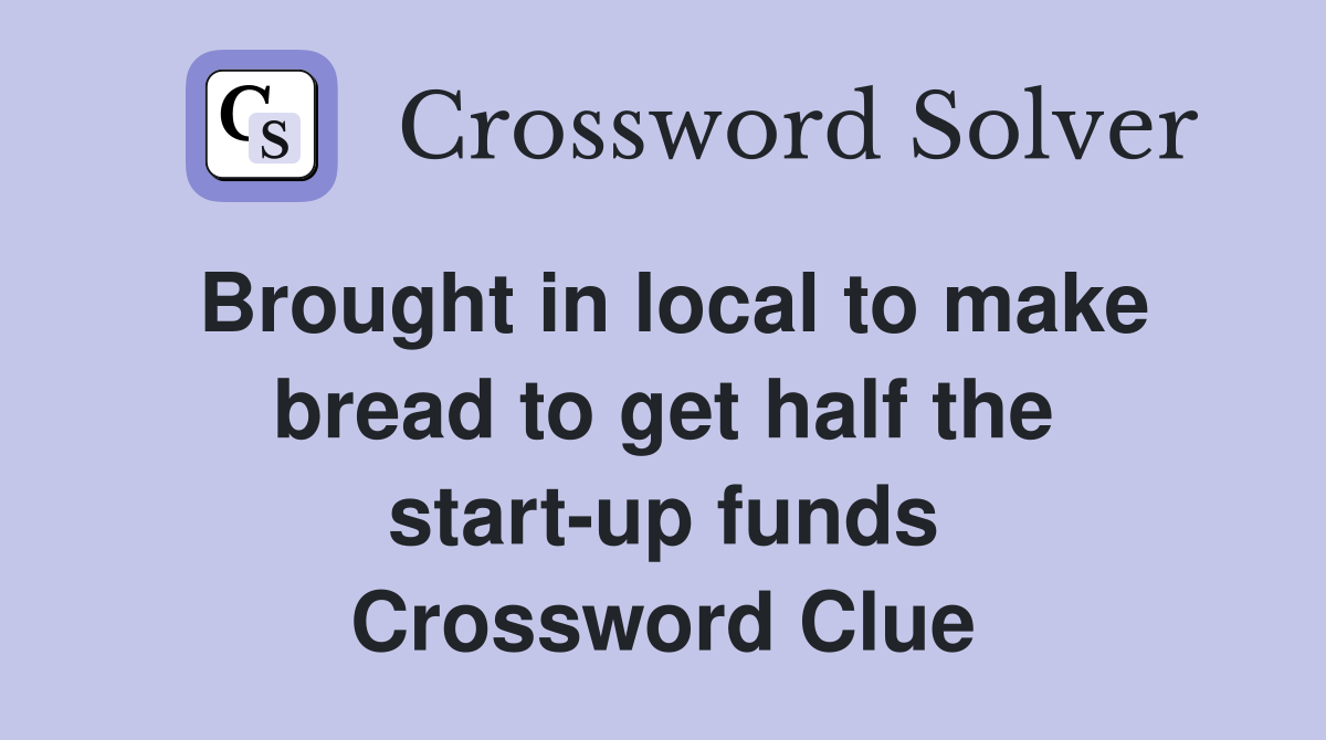 Brought in local to make bread to get half the start-up funds Crossword Clue