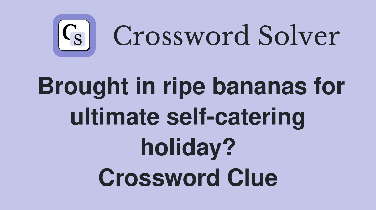 Brought in ripe bananas for ultimate self-catering holiday? Crossword Clue
