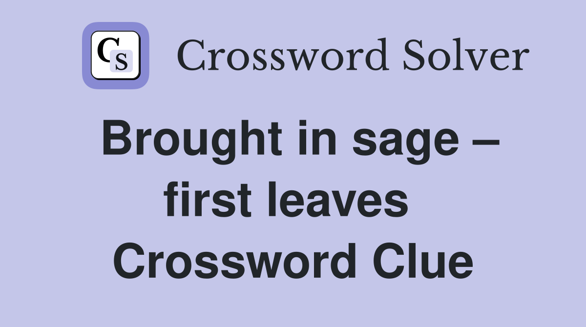 Brought in sage – first leaves  Crossword Clue