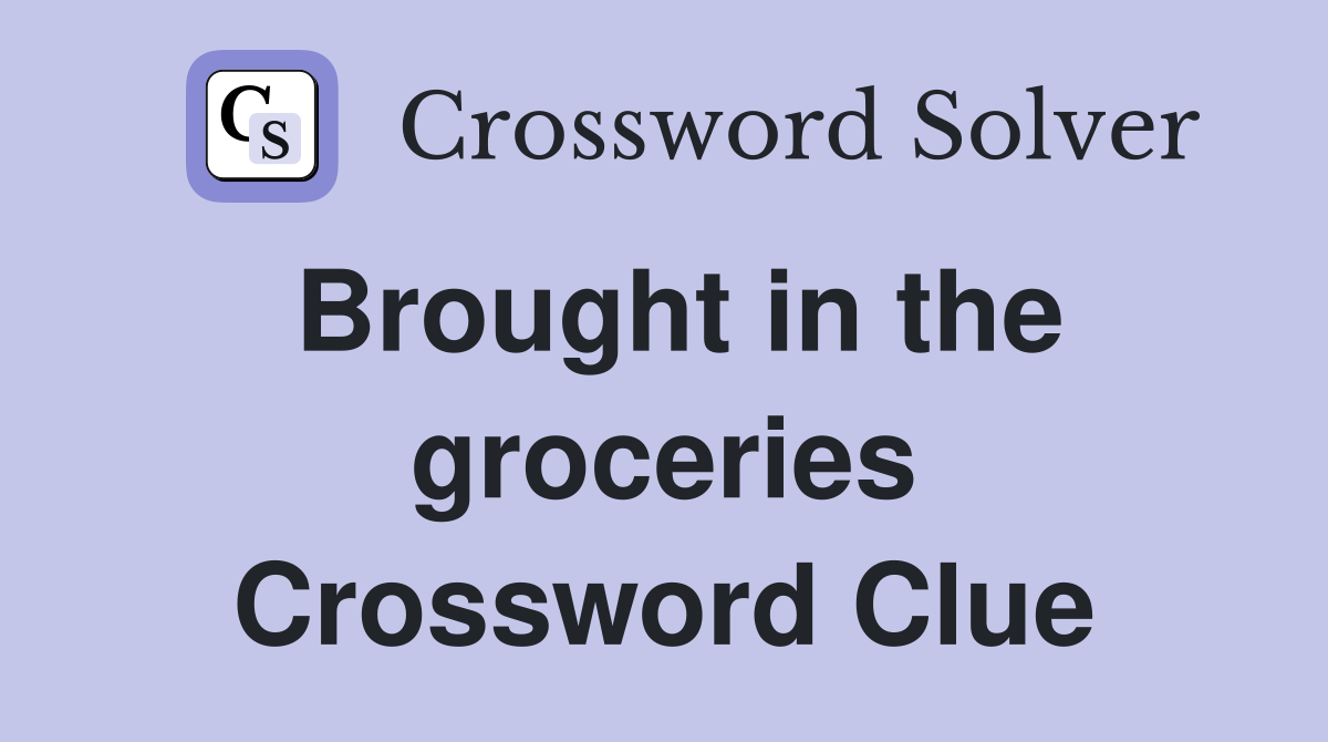 Brought in the groceries Crossword Clue