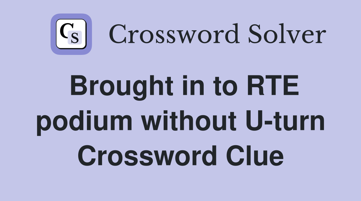 Brought in to RTE podium without U-turn Crossword Clue