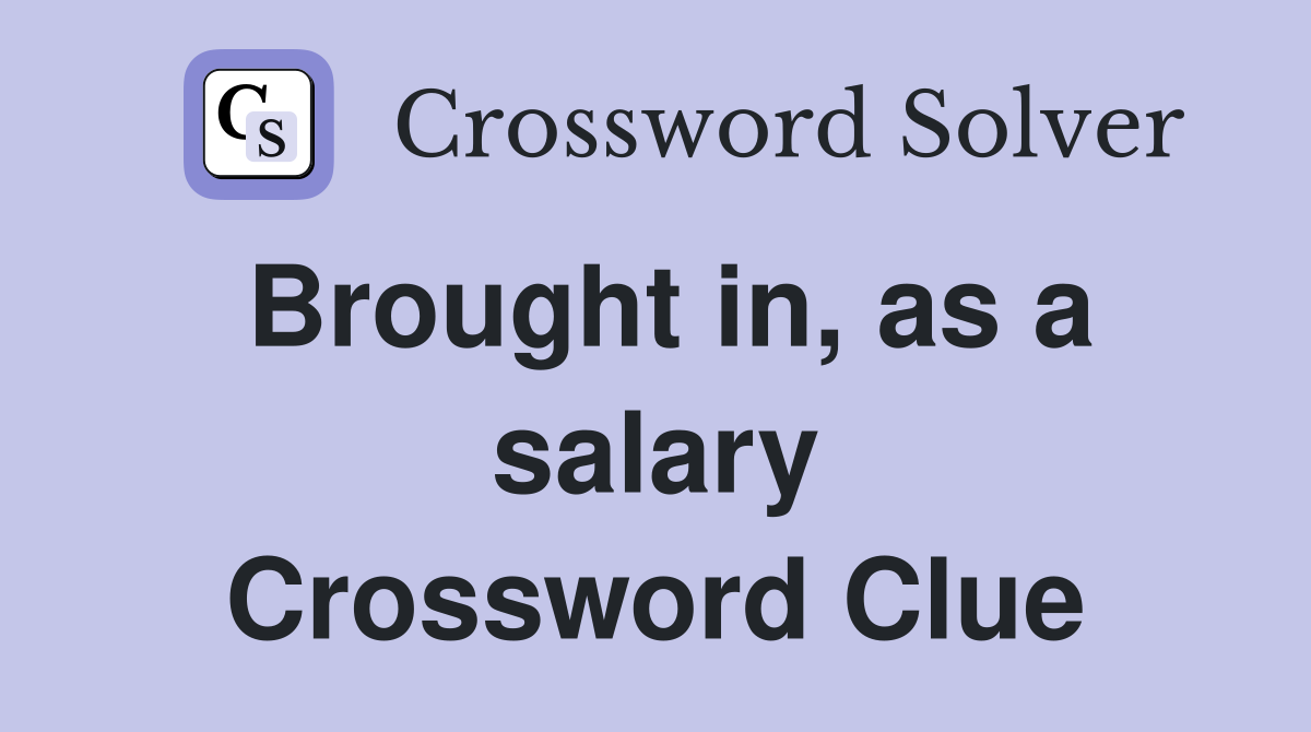 Brought in, as a salary Crossword Clue