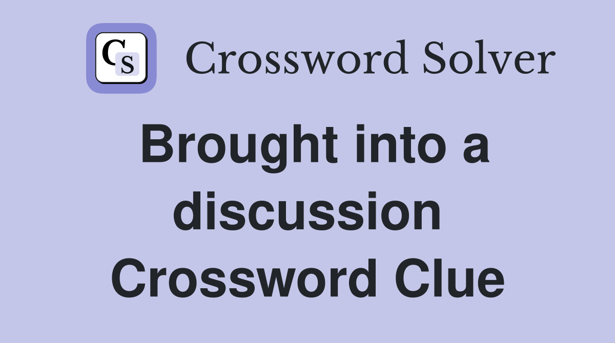 Brought into a discussion Crossword Clue