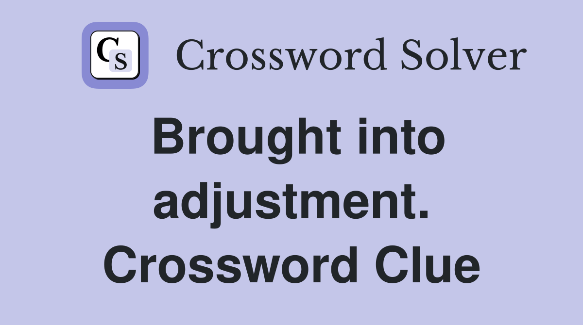 Brought into adjustment. Crossword Clue