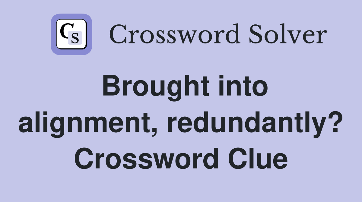 Brought into alignment, redundantly? Crossword Clue
