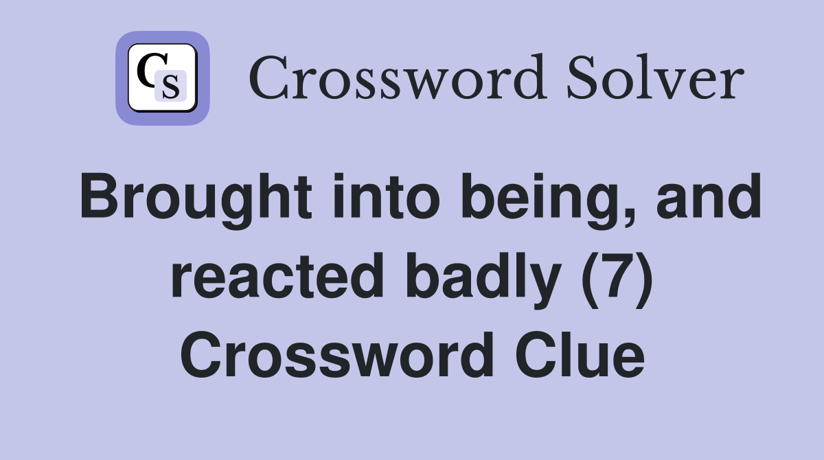 Brought into being, and reacted badly (7) Crossword Clue