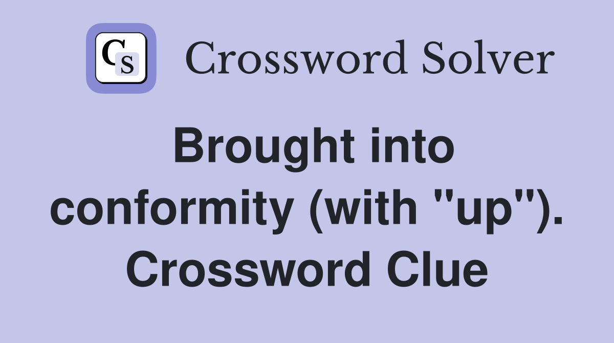 Brought into conformity (with "up"). Crossword Clue