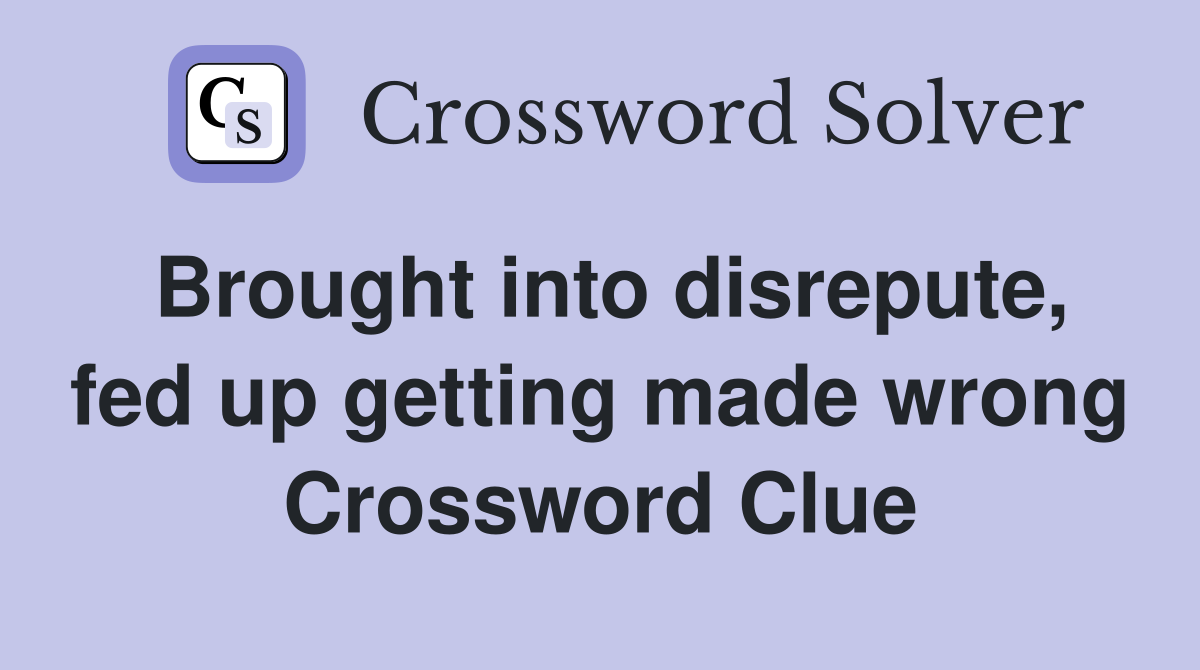 Brought into disrepute, fed up getting made wrong Crossword Clue