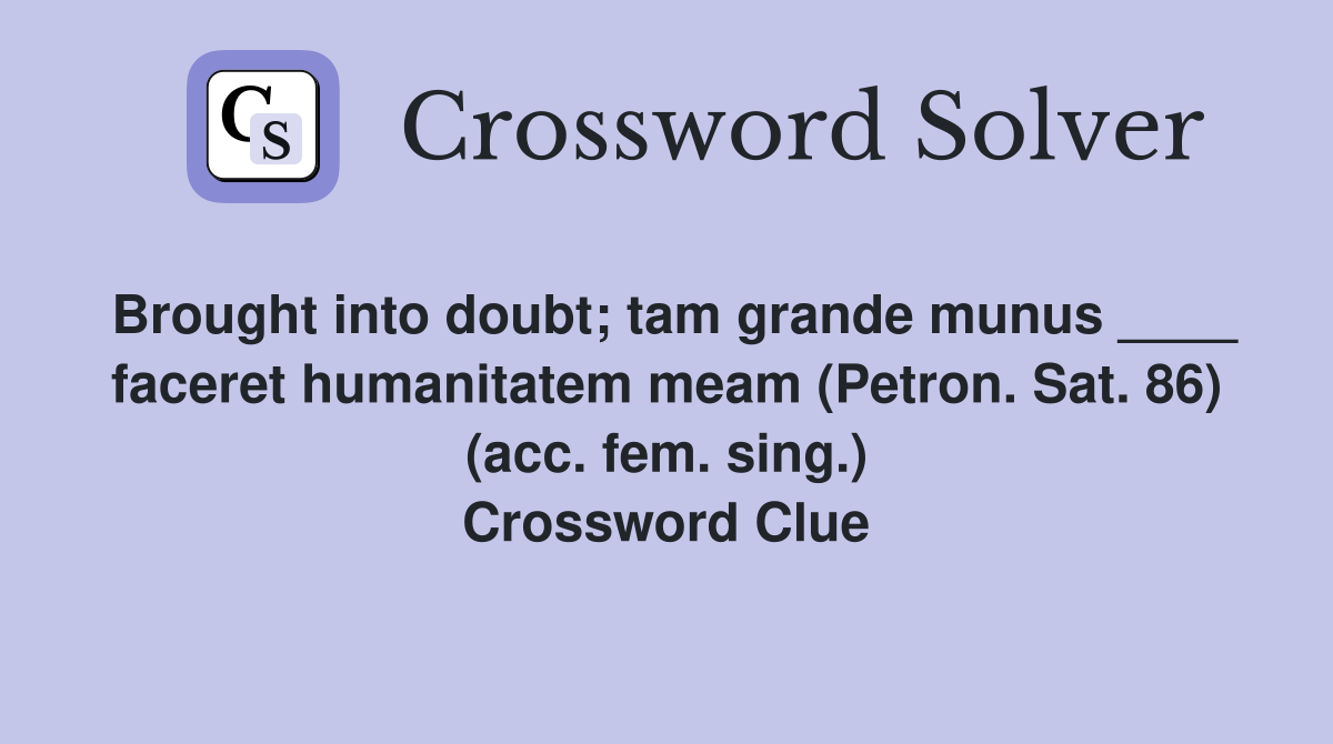 Brought into doubt; tam grande munus ____ faceret humanitatem meam (Petron. Sat. 86) (acc. fem. sing.) Crossword Clue