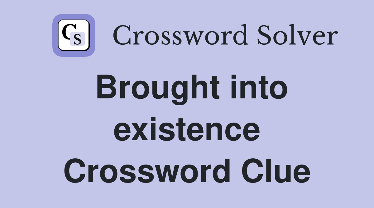 Brought into existence Crossword Clue