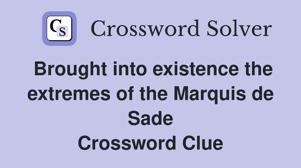 Brought into existence the extremes of the Marquis de Sade Crossword Clue