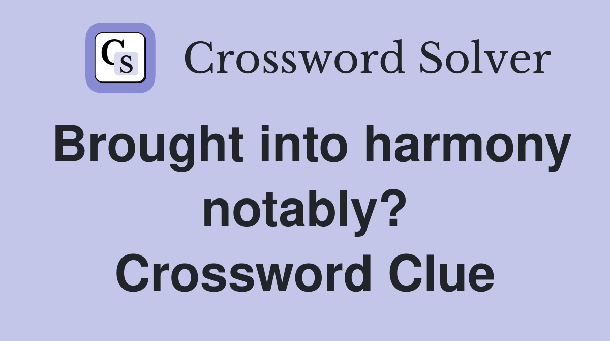 Brought into harmony notably? Crossword Clue