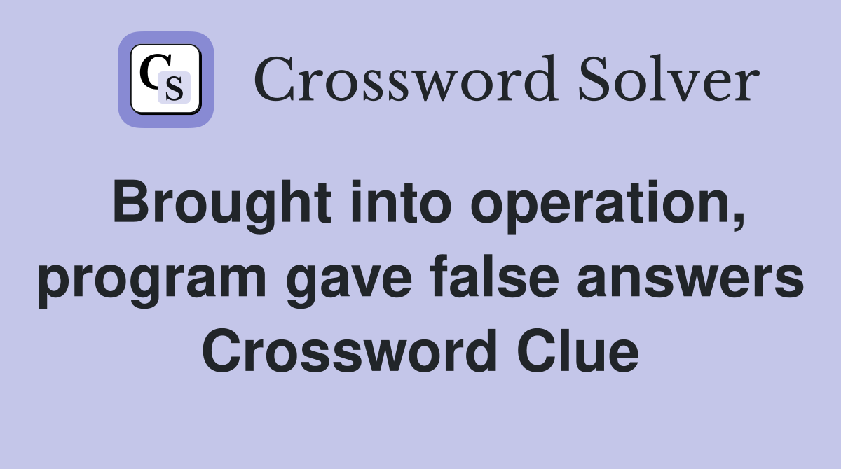 Brought into operation, program gave false answers Crossword Clue