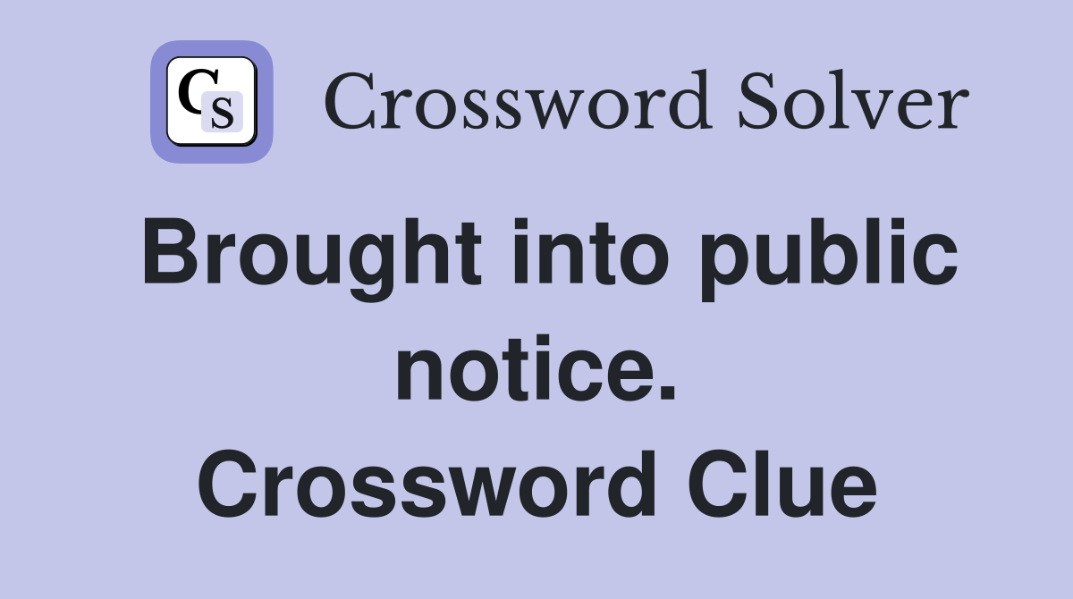 Brought into public notice. Crossword Clue