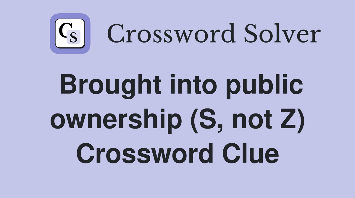 Brought into public ownership (S, not Z) Crossword Clue