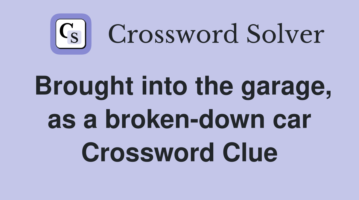 Brought into the garage, as a broken-down car Crossword Clue