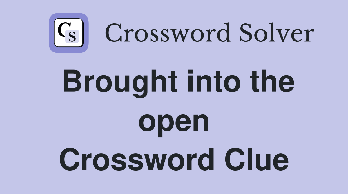 Brought into the open Crossword Clue