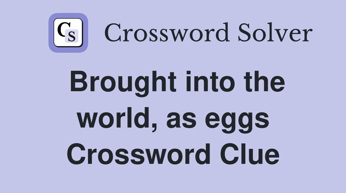 Brought into the world, as eggs Crossword Clue