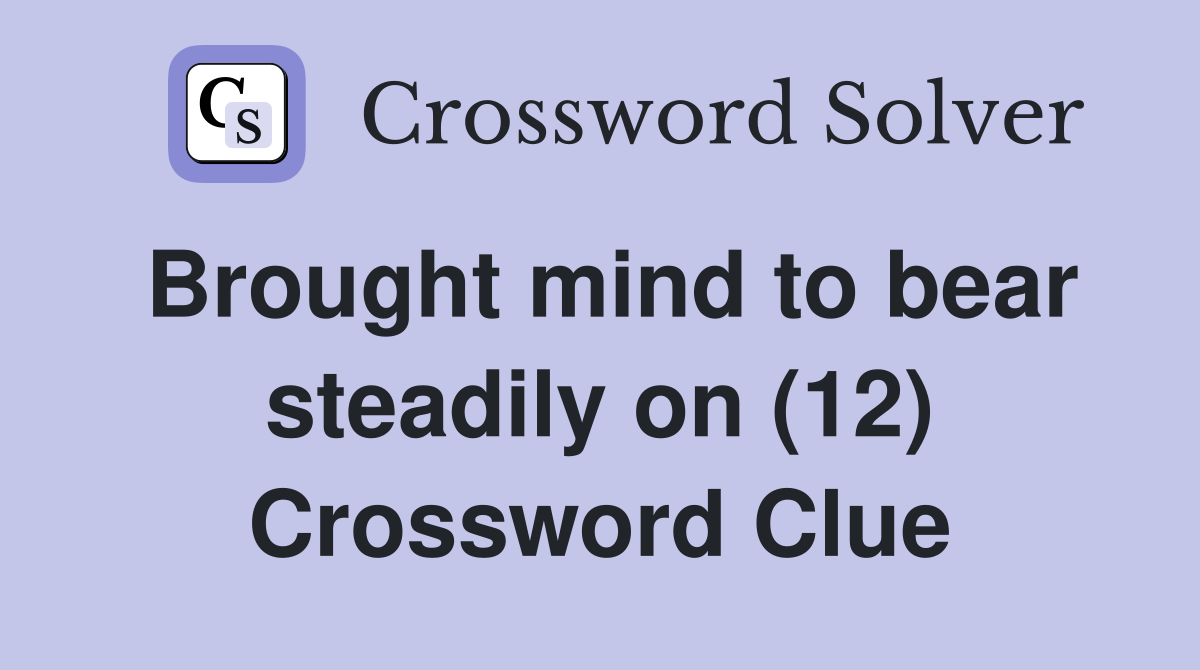 Brought mind to bear steadily on (12) Crossword Clue