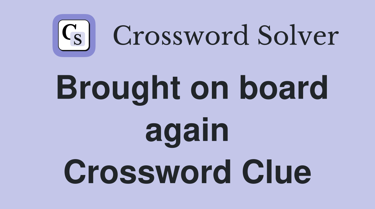 Brought on board again Crossword Clue Answers Crossword Solver