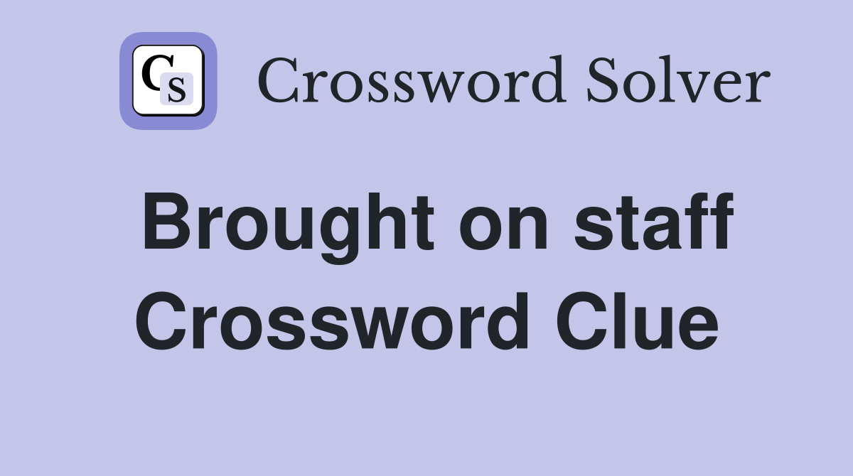 Brought on staff Crossword Clue
