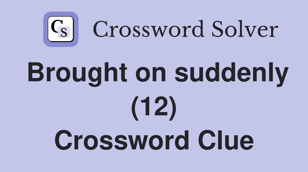 Brought on suddenly (12) Crossword Clue