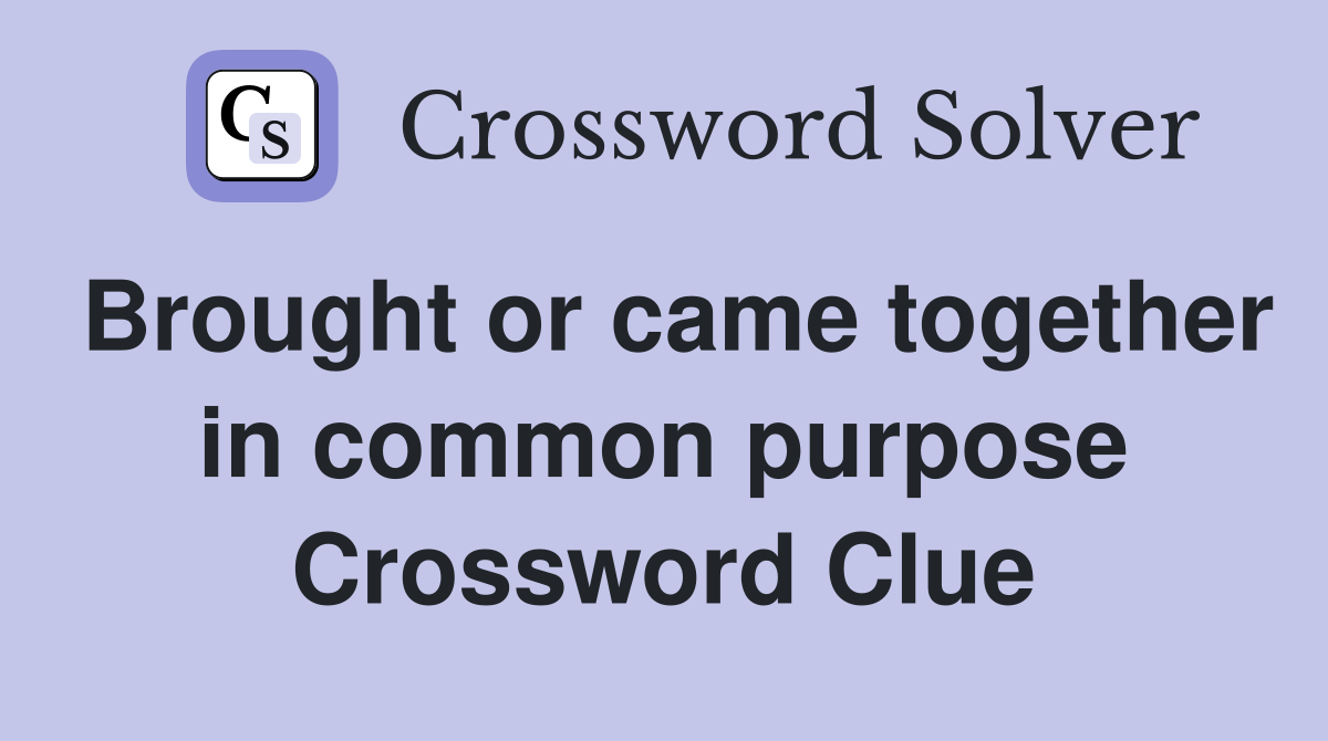 Brought or came together in common purpose Crossword Clue