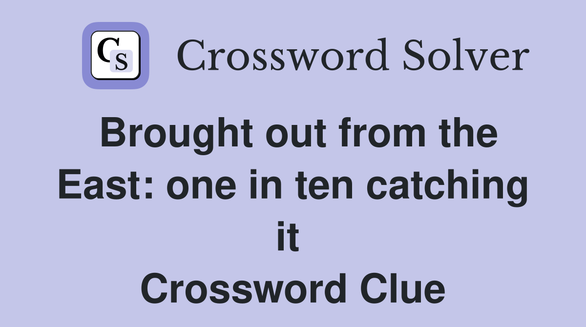 Brought out from the East: one in ten catching it  Crossword Clue