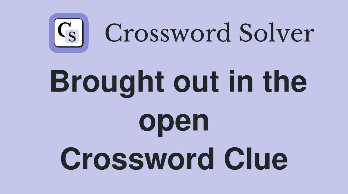 Brought out in the open Crossword Clue