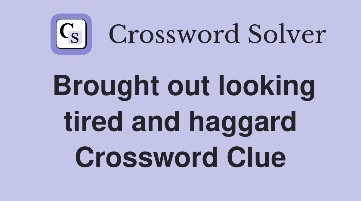 Brought out looking tired and haggard Crossword Clue