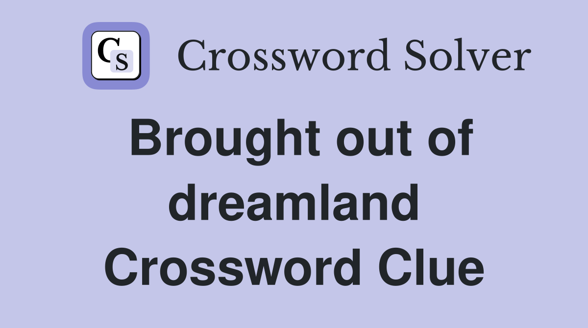 Brought out of dreamland Crossword Clue