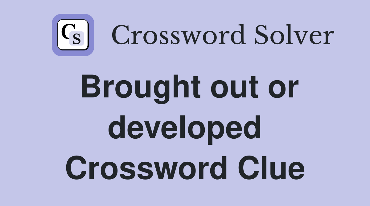 Brought out or developed Crossword Clue