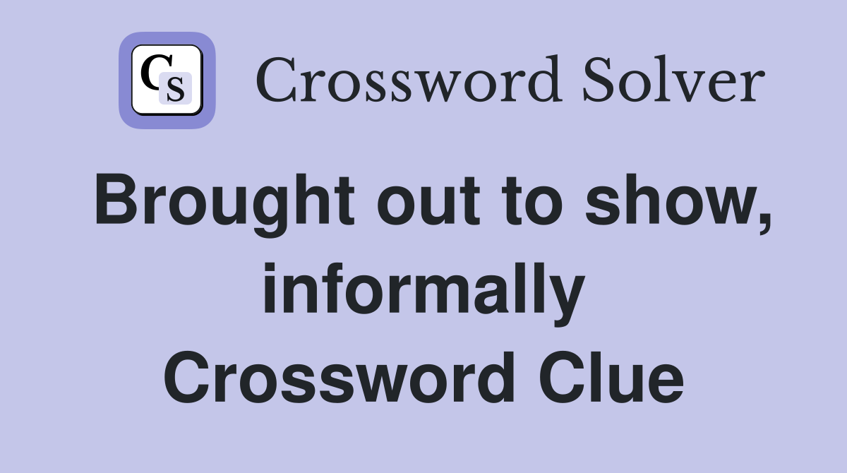 Brought out to show, informally Crossword Clue